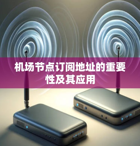 机场节点订阅地址的重要性及其应用