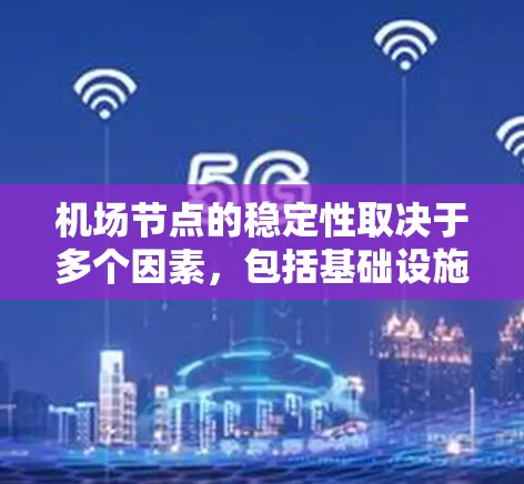 机场节点的稳定性取决于多个因素，包括基础设施维护、天气条件、飞行规则和管理团队的培训等。以下是对机场节点稳定性的详细分析