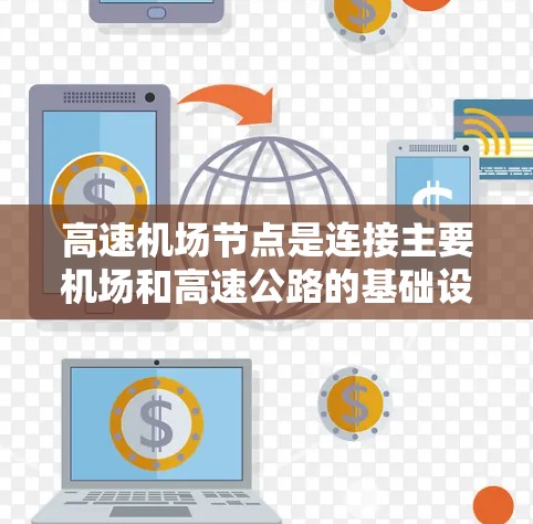 高速机场节点是连接主要机场和高速公路的基础设施，通常包括高速铁路、高速公路、桥梁和其他交通设施。这些节点是高速铁路和机场之间的桥梁，帮助连接不同的运输方式。以下是关于高速机场节点的详细介绍