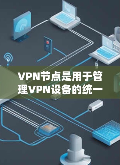 VPN节点是用于管理VPN设备的统一管理工具，以下是购买VPN节点的步骤和注意事项