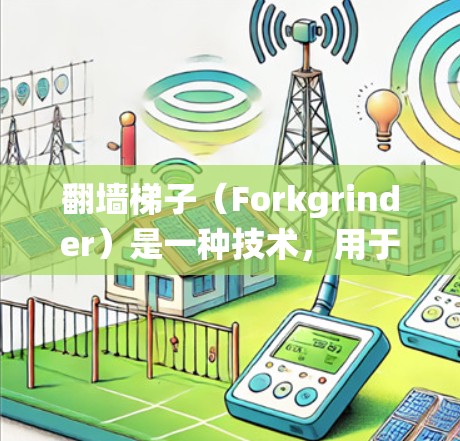 翻墙梯子（Forkgrinder）是一种技术，用于绕过防火墙或防火墙的限制，允许用户访问网络资源。翻墙梯子通常用于学习、工作或娱乐，但需要注意安全问题