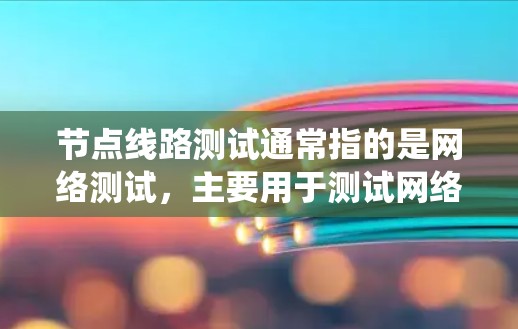 节点线路测试通常指的是网络测试，主要用于测试网络系统，以确保其正常运行、功能正确、性能良好以及抗干扰能力等。以下是对节点线路测试的详细介绍