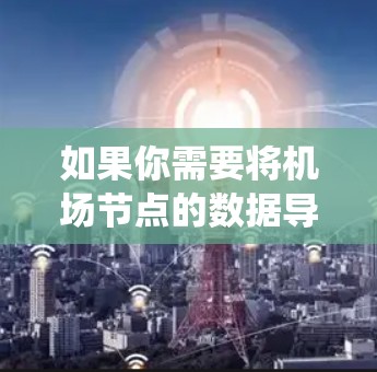 如果你需要将机场节点的数据导入到某个系统中,可能涉及以下几个方面 如果你需要将机场节点的数据导入到某个系统中,可能涉及以下几个方面