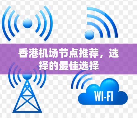 香港机场节点推荐，选择的最佳选择