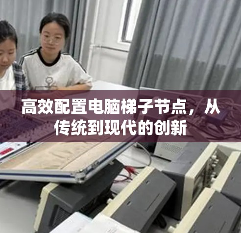 高效配置电脑梯子节点，从传统到现代的创新