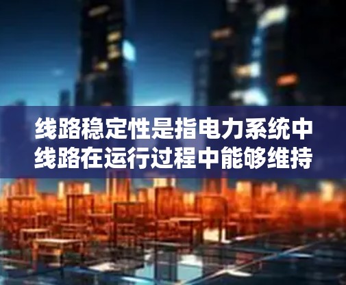 线路稳定性是指电力系统中线路在运行过程中能够维持正常运行的能力，主要包括电压、电流、功率等方面的变化范围和波动。线路稳定性是电力系统运行的重要指标，对于保障电力供应的安全、可靠至关重要