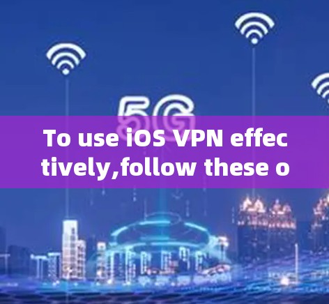 To use iOS VPN effectively,follow these organized steps: