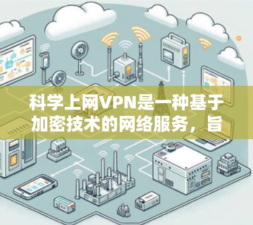 科学上网VPN是一种基于加密技术的网络服务，旨在保护用户的数据和隐私。以下是一个详细的步骤指南，帮助您安全地下载和使用科学上网VPN