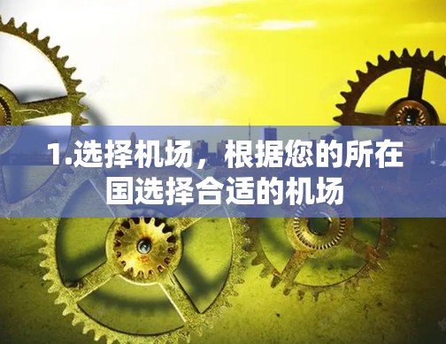 1.选择机场，根据您的所在国选择合适的机场
