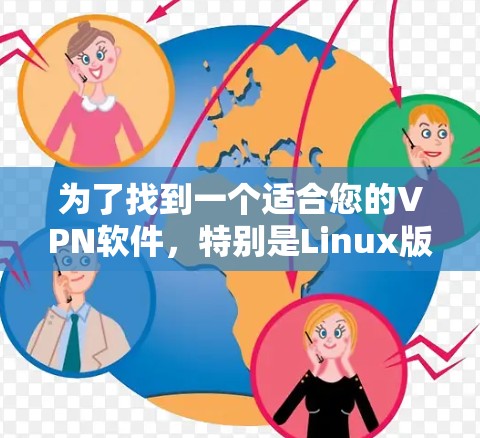 为了找到一个适合您的VPN软件,特别是Linux版本,您可以按照以下步骤进行 为了找到一个适合您的VPN软件,特别是Linux版本,您可以按照以下步骤进行