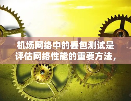 机场网络中的丢包测试是评估网络性能的重要方法,帮助优化网络结构和提高数据传输效率。以下是详细的实验计划和步骤 机场网络中的丢包测试是评估网络性能的重要方法,帮助优化网络结构和提高数据传输效率。以下是详细的实验计划和步骤