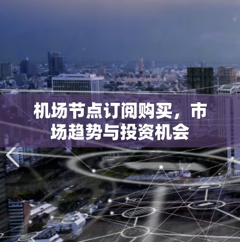 机场节点订阅购买,市场趋势与投资机会 机场节点订阅购买,市场趋势与投资机会