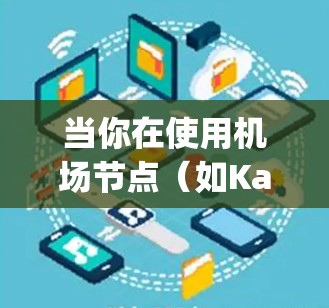 当你在使用机场节点(如Kapwing)时遇到节点订阅失败的问题,以下是一些常见的解决方法和步骤 当你在使用机场节点(如Kapwing)时遇到节点订阅失败的问题,以下是一些常见的解决方法和步骤