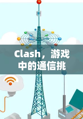 Clash，游戏中的通信挑战与解决方案