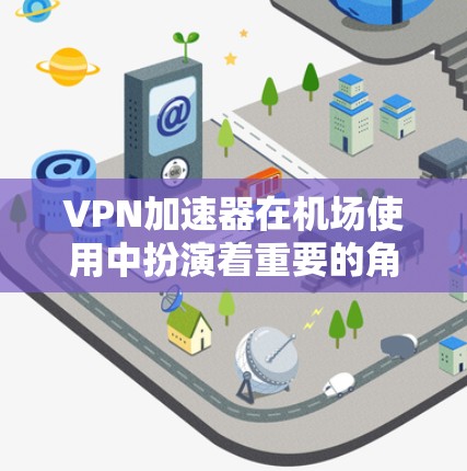 VPN加速器在机场使用中扮演着重要的角色，可以帮助用户在线服务和会议连接，同时保证数据的安全性。以下是几种常用的VPN加速器在机场使用的方法