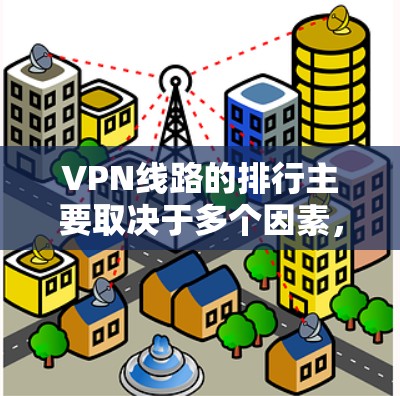 VPN线路的排行主要取决于多个因素,包括但不限于 VPN线路的排行主要取决于多个因素,包括但不限于