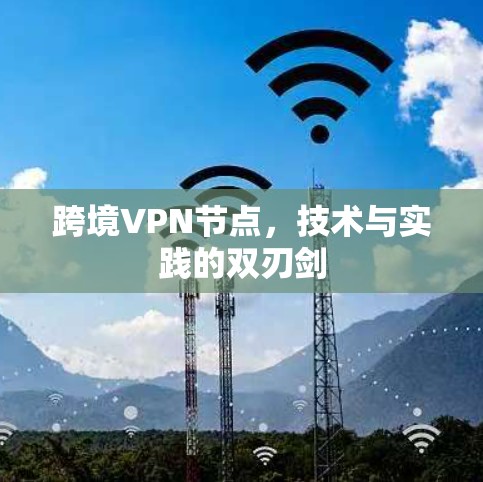 跨境VPN节点，技术与实践的双刃剑
