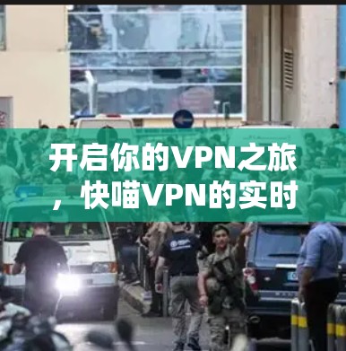 开启你的VPN之旅，快喵VPN的实时体验与深度互动