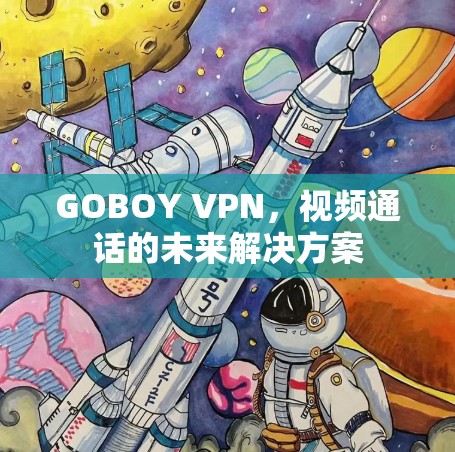GOBOY VPN,视频通话的未来解决方案 GOBOY VPN,视频通话的未来解决方案