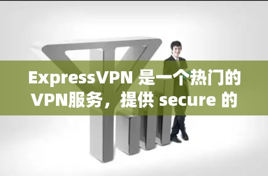 ExpressVPN 是一个热门的VPN服务，提供 secure 的网络连接，让用户在任何设备上访问互联网。其主要特点包括
