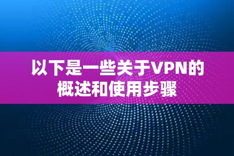 以下是一些关于VPN的概述和使用步骤 以下是一些关于VPN的概述和使用步骤