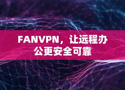 FANVPN，让远程办公更安全可靠