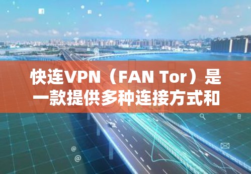 快连VPN（FAN Tor）是一款提供多种连接方式和 VPN 策略的VPN服务，官方认证，提供快速连接网络、文件传输和数据访问。以下是关于快连VPN官方下载的详细介绍