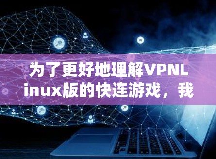 为了更好地理解VPNLinux版的快连游戏,我可以按照以下步骤进行分析和总结 为了更好地理解VPNLinux版的快连游戏,我可以按照以下步骤进行分析和总结