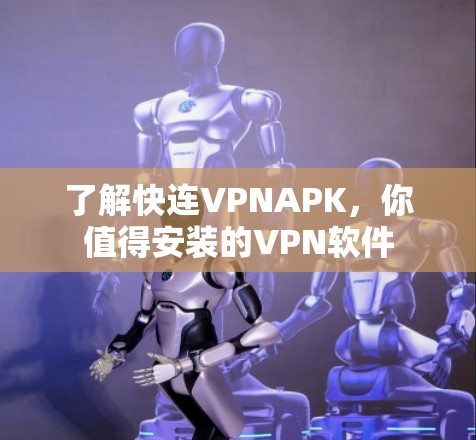 了解快连VPNAPK,你值得安装的VPN软件 了解快连VPNAPK,你值得安装的VPN软件