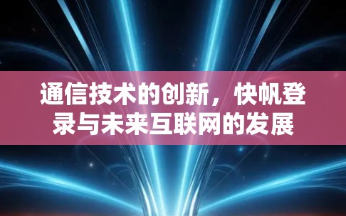 通信技术的创新，快帆登录与未来互联网的发展