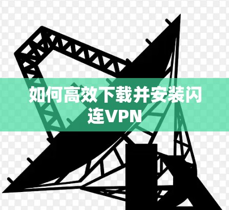 如何高效下载并安装闪连VPN 如何高效下载并安装闪连VPN