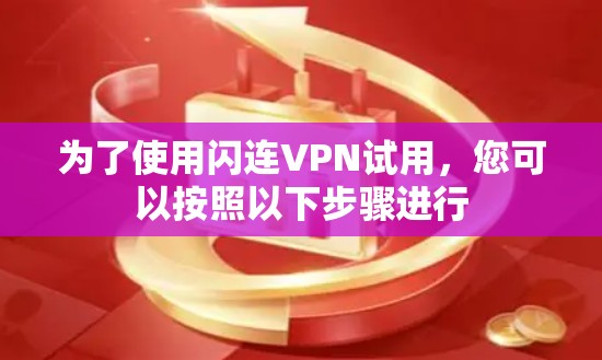 为了使用闪连VPN试用，您可以按照以下步骤进行