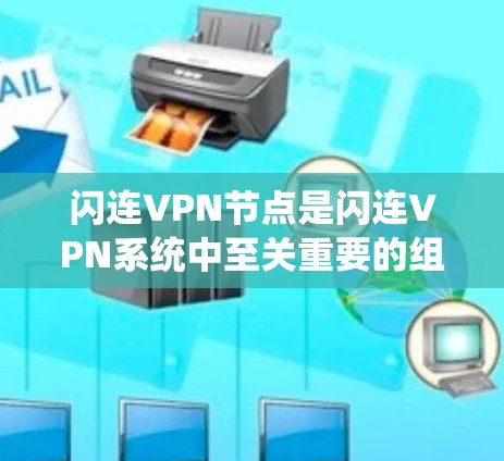 闪连VPN节点是闪连VPN系统中至关重要的组成部分，它确保用户的数据和信息在超快网络连接下安全传输到目标服务器。以下是关于闪连VPN节点的详细解释