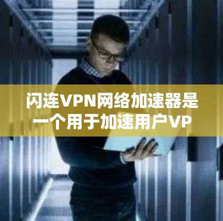 闪连VPN网络加速器是一个用于加速用户VPN速度的工具，帮助用户更快地连接到互联网。以下是对闪连VPN网络加速器的详细介绍，包括其主要功能、使用步骤、常见问题以及安全注意事项