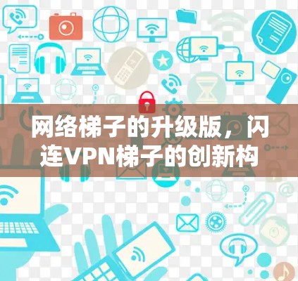 网络梯子的升级版，闪连VPN梯子的创新构想