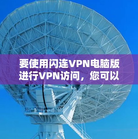 要使用闪连VPN电脑版进行VPN访问，您可以按照以下步骤操作