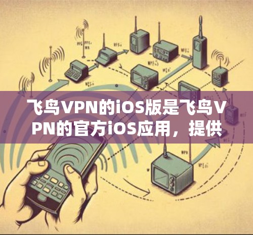 飞鸟VPN的iOS版是飞鸟VPN的官方iOS应用，提供了一个安全的VPN解决方案，支持在iOS设备上浏览、下载和分享内容。以下是该应用的主要功能和使用指南