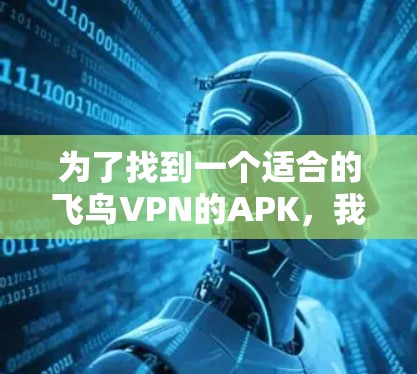 为了找到一个适合的飞鸟VPN的APK,我进行了以下步骤的分析和行动 为了找到一个适合的飞鸟VPN的APK,我进行了以下步骤的分析和行动
