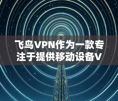 飞鸟VPN作为一款专注于提供移动设备VPN服务的软件，其最新版本可能会基于以下内容进行调整