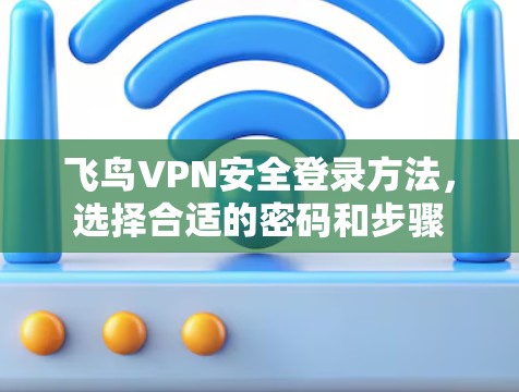 飞鸟VPN安全登录方法，选择合适的密码和步骤