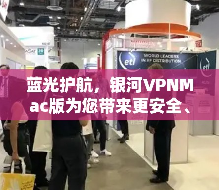 蓝光护航，银河VPNMac版为您带来更安全、更便捷的VPN体验