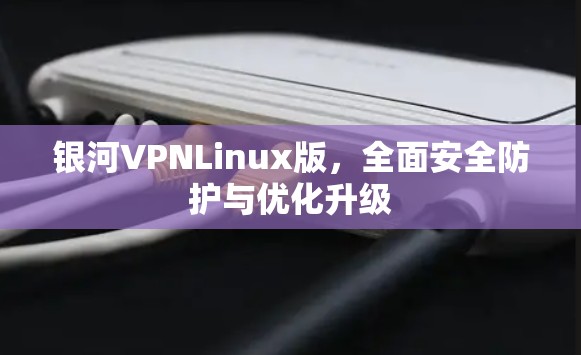 银河VPNLinux版,全面安全防护与优化升级 银河VPNLinux版,全面安全防护与优化升级