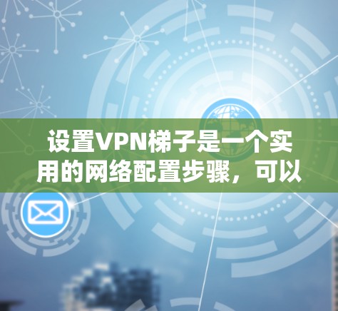 设置VPN梯子是一个实用的网络配置步骤，可以帮助你连接多个VPN服务器，方便在手机上进行VPN。以下是一步步的指南