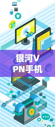 银河VPN手机版是一种基于银河网络的VPN软件,允许用户在手机上进行VPN连接。它支持多种VPN协议,如VPN、IPsec、WEP等,并提供多种高级功能,如隐私保护、多设备同步、用户管理等 银河VPN手机版是一种基于银河网络的VPN软件,允许用户在手机上进行VPN连接。它支持多种VPN协议,如VPN、IPsec、WEP等,并提供多种高级功能,如隐私保护、多设备同步、用户管理等
