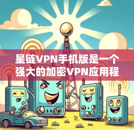星链VPN手机版是一个强大的加密VPN应用程序，提供多种VPN服务，包括本地网关、Proton、Minus VPN等。以下是使用星链VPN手机版的详细步骤
