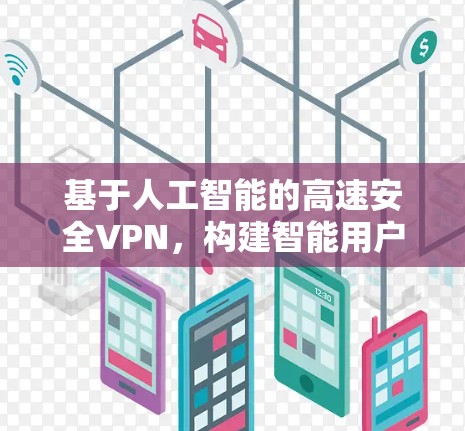 基于人工智能的高速安全VPN，构建智能用户体验的未来架构