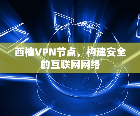西柚VPN节点,构建安全的互联网网络 西柚VPN节点,构建安全的互联网网络
