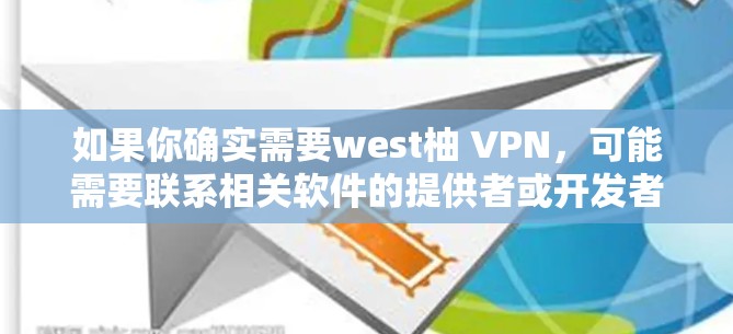 如果你确实需要west柚 VPN，可能需要联系相关软件的提供者或开发者获取合法的下载链接。请注意，获取软件链接时，请确保来自可信的来源，并遵守相关法律法规