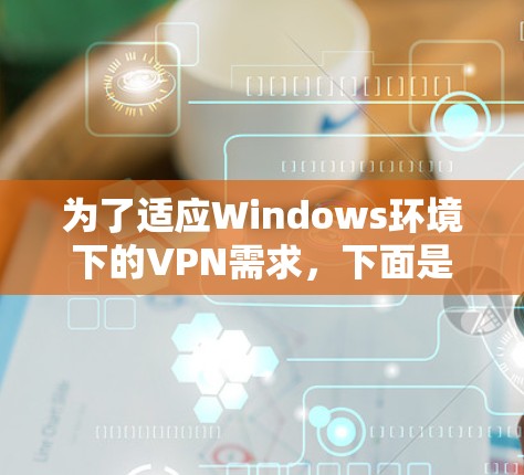 为了适应Windows环境下的VPN需求，下面是一些步骤性的建议