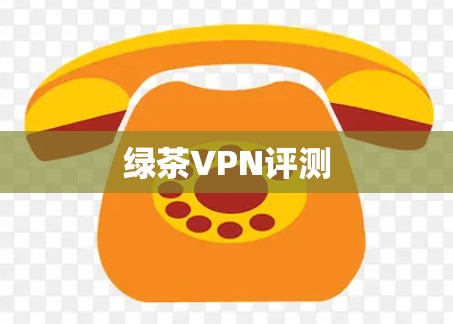 绿茶VPN评测 绿茶VPN评测